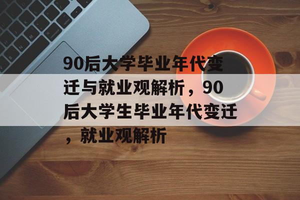 90后大学毕业年代变迁与就业观解析,90后大学生毕业年代变迁,就业观解析 90后大学毕业年代变迁与就业观解析,90后大学生毕业年代变迁,就业观解析