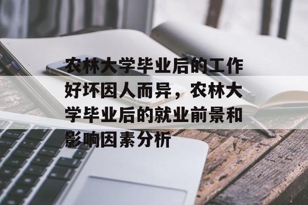 农林大学毕业后的工作好坏因人而异,农林大学毕业后的就业前景和影响因素分析 农林大学毕业后的工作好坏因人而异,农林大学毕业后的就业前景和影响因素分析
