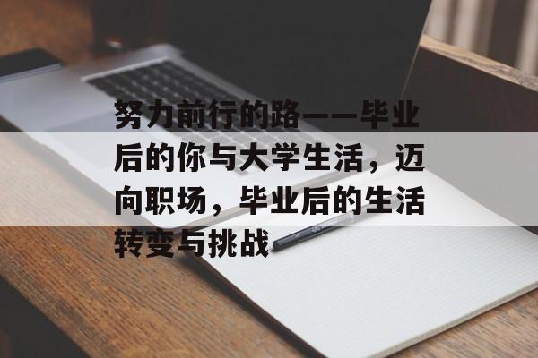努力前行的路——毕业后的你与大学生活,迈向职场,毕业后的生活转变与挑战 努力前行的路——毕业后的你与大学生活,迈向职场,毕业后的生活转变与挑战