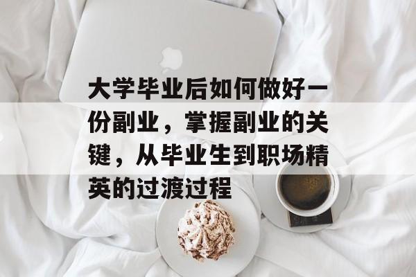 大学毕业后如何做好一份副业，掌握副业的关键，从毕业生到职场精英的过渡过程