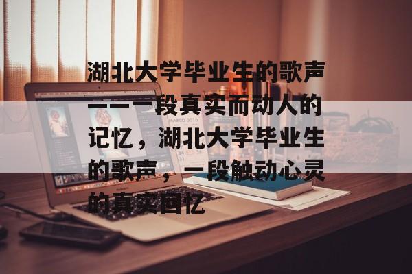 湖北大学毕业生的歌声——一段真实而动人的记忆，湖北大学毕业生的歌声，一段触动心灵的真实回忆