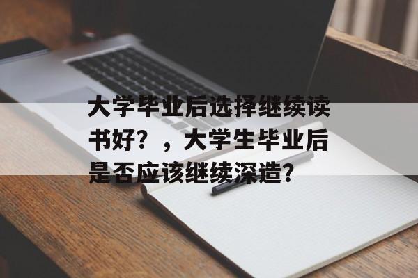大学毕业后选择继续读书好？，大学生毕业后是否应该继续深造？