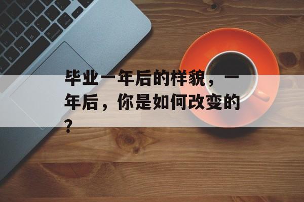 毕业一年后的样貌，一年后，你是如何改变的？