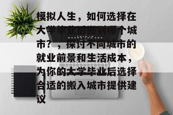 模拟人生,如何选择在大学毕业后搬到哪个城市?,探讨不同城市的就业前景和生活成本,为你的大学毕业后选择合适的搬入城市提供建议 模拟人生,如何选择在大学毕业后搬到哪个城市?,探讨不同城市的就业前景和生活成本,为你的大学毕业后选择合适的搬入城市提供建议