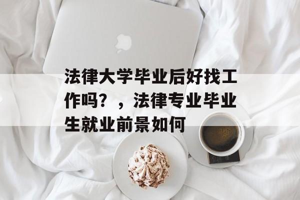 法律大学毕业后好找工作吗?,法律专业毕业生就业前景如何 法律大学毕业后好找工作吗?,法律专业毕业生就业前景如何