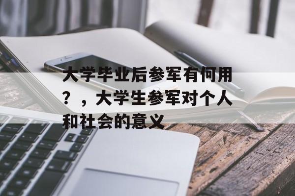 大学毕业后参军有何用?,大学生参军对个人和社会的意义 大学毕业后参军有何用?,大学生参军对个人和社会的意义