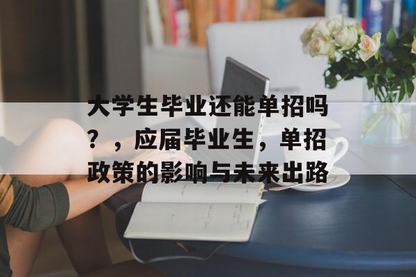 大学生毕业还能单招吗？，应届毕业生，单招政策的影响与未来出路