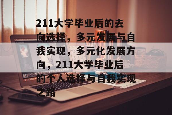 211大学毕业后的去向选择,多元发展与自我实现,多元化发展方向,211大学毕业后的个人选择与自我实现之路 211大学毕业后的去向选择,多元发展与自我实现,多元化发展方向,211大学毕业后的个人选择与自我实现之路