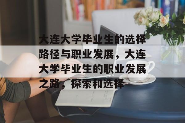 大连大学毕业生的选择路径与职业发展,大连大学毕业生的职业发展之路,探索和选择 大连大学毕业生的选择路径与职业发展,大连大学毕业生的职业发展之路,探索和选择