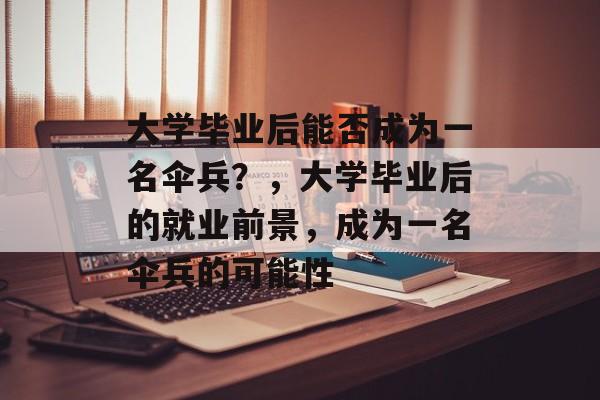 大学毕业后能否成为一名伞兵?,大学毕业后的就业前景,成为一名伞兵的可能性 大学毕业后能否成为一名伞兵?,大学毕业后的就业前景,成为一名伞兵的可能性