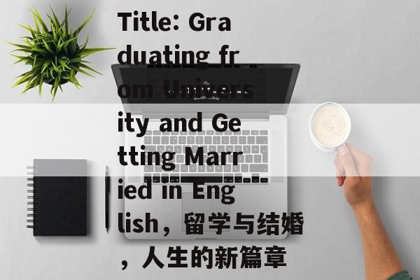 Title: Graduating from University and Getting Married in English，留学与结婚，人生的新篇章