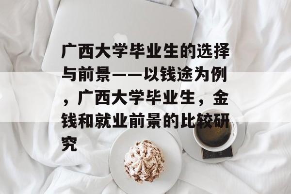 广西大学毕业生的选择与前景——以钱途为例，广西大学毕业生，金钱和就业前景的比较研究