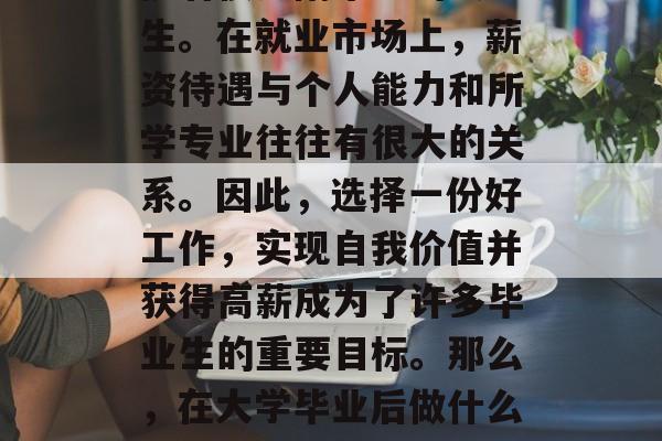 大学毕业后做什么最好赚钱？这个问题一直困扰着很多刚毕业的大学生。在就业市场上，薪资待遇与个人能力和所学专业往往有很大的关系。因此，选择一份好工作，实现自我价值并获得高薪成为了许多毕业生的重要目标。那么，在大学毕业后做什么最好赚呢？，大学毕业后的最佳赚钱途径，行业排名及发展前景分析