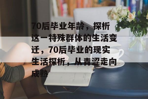 70后毕业年龄，探析这一特殊群体的生活变迁，70后毕业的现实生活探析，从青涩走向成熟