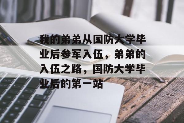 我的弟弟从国防大学毕业后参军入伍，弟弟的入伍之路，国防大学毕业后的第一站