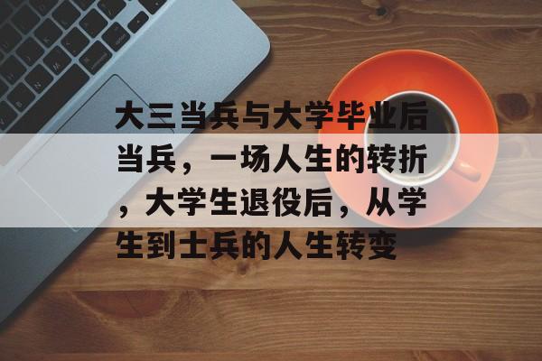 大三当兵与大学毕业后当兵,一场人生的转折,大学生退役后,从学生到士兵的人生转变 大三当兵与大学毕业后当兵,一场人生的转折,大学生退役后,从学生到士兵的人生转变