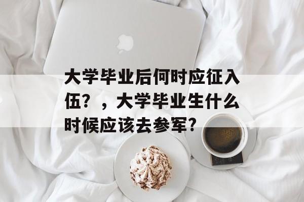 大学毕业后何时应征入伍？，大学毕业生什么时候应该去参军?