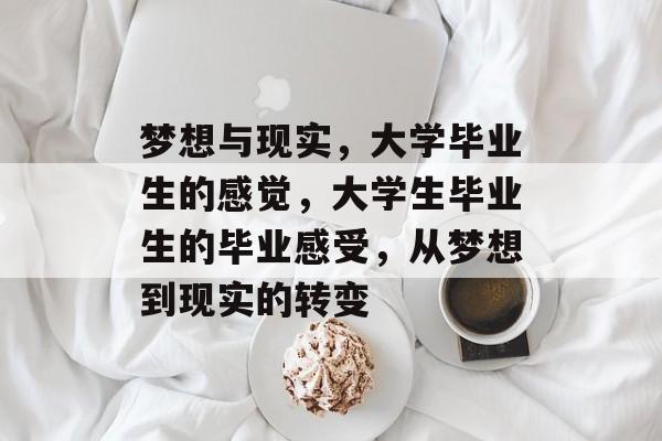 梦想与现实，大学毕业生的感觉，大学生毕业生的毕业感受，从梦想到现实的转变
