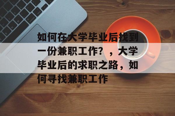如何在大学毕业后找到一份兼职工作?,大学毕业后的求职之路,如何寻找兼职工作 如何在大学毕业后找到一份兼职工作?,大学毕业后的求职之路,如何寻找兼职工作