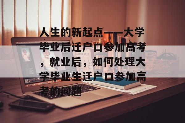人生的新起点——大学毕业后迁户口参加高考，就业后，如何处理大学毕业生迁户口参加高考的问题