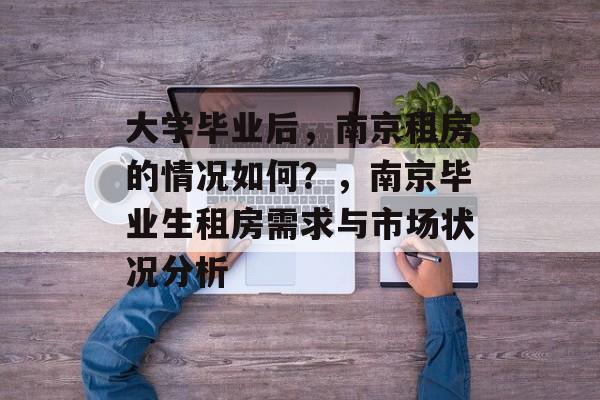 大学毕业后，南京租房的情况如何？，南京毕业生租房需求与市场状况分析