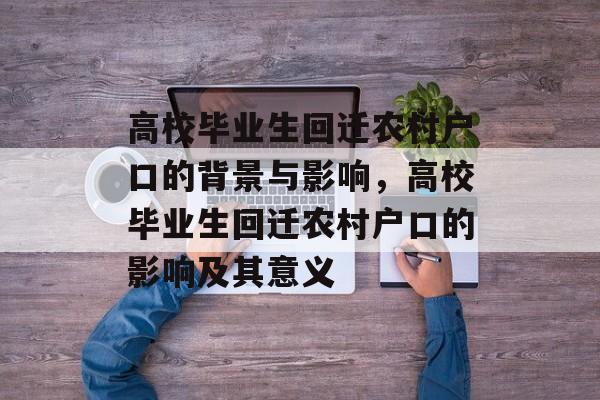 高校毕业生回迁农村户口的背景与影响，高校毕业生回迁农村户口的影响及其意义