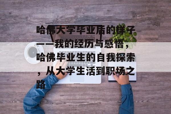 哈佛大学毕业后的样子——我的经历与感悟，哈佛毕业生的自我探索，从大学生活到职场之路