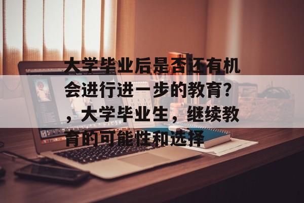 大学毕业后是否还有机会进行进一步的教育?,大学毕业生,继续教育的可能性和选择 大学毕业后是否还有机会进行进一步的教育?,大学毕业生,继续教育的可能性和选择