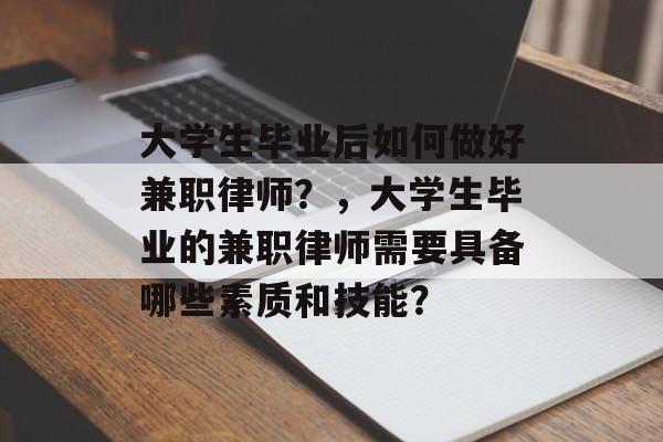 大学生毕业后如何做好兼职律师?,大学生毕业的兼职律师需要具备哪些素质和技能? 大学生毕业后如何做好兼职律师?,大学生毕业的兼职律师需要具备哪些素质和技能?
