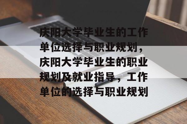 庆阳大学毕业生的工作单位选择与职业规划,庆阳大学毕业生的职业规划及就业指导,工作单位的选择与职业规划 庆阳大学毕业生的工作单位选择与职业规划,庆阳大学毕业生的职业规划及就业指导,工作单位的选择与职业规划