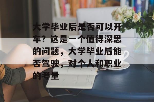 大学毕业后是否可以开车？这是一个值得深思的问题，大学毕业后能否驾驶，对个人和职业的考量