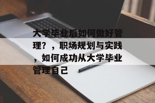 大学毕业后如何做好管理？，职场规划与实践，如何成功从大学毕业管理自己