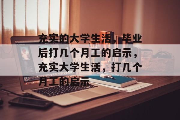 充实的大学生活,毕业后打几个月工的启示,充实大学生活,打几个月工的启示 充实的大学生活,毕业后打几个月工的启示,充实大学生活,打几个月工的启示