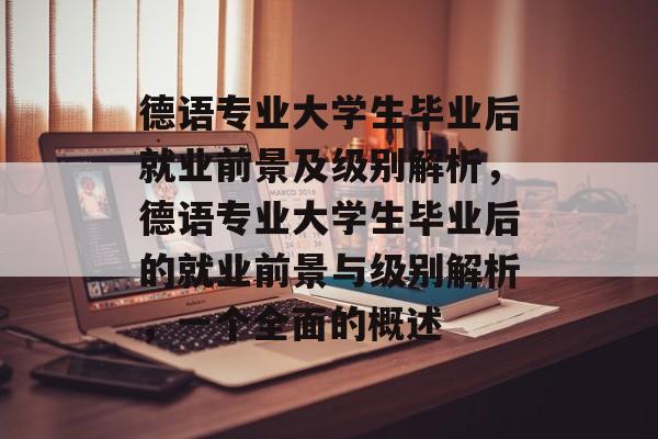 德语专业大学生毕业后就业前景及级别解析，德语专业大学生毕业后的就业前景与级别解析，一个全面的概述
