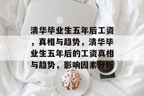 清华毕业生五年后工资，真相与趋势，清华毕业生五年后的工资真相与趋势，影响因素分析