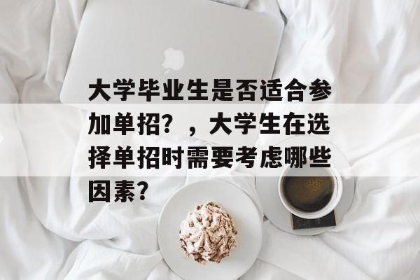 大学毕业生是否适合参加单招?,大学生在选择单招时需要考虑哪些因素? 大学毕业生是否适合参加单招?,大学生在选择单招时需要考虑哪些因素?
