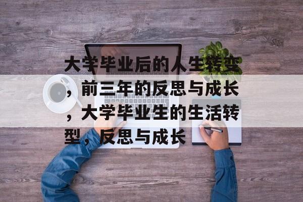 大学毕业后的人生转变，前三年的反思与成长，大学毕业生的生活转型，反思与成长