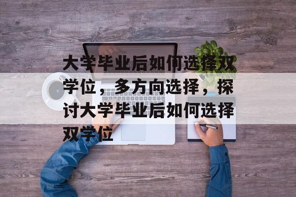 大学毕业后如何选择双学位,多方向选择,探讨大学毕业后如何选择双学位 大学毕业后如何选择双学位,多方向选择,探讨大学毕业后如何选择双学位