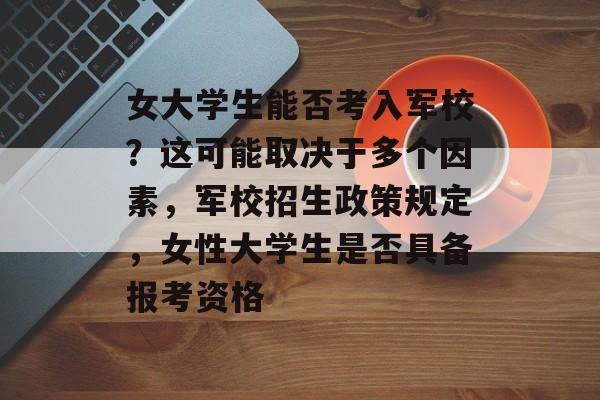 女大学生能否考入军校？这可能取决于多个因素，军校招生政策规定，女性大学生是否具备报考资格