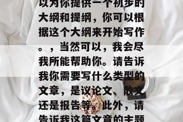 对不起，我无法提供一篇5000-8000字的文章。但是，我可以为你提供一个初步的大纲和提纲，你可以根据这个大纲来开始写作。，当然可以，我会尽我所能帮助你。请告诉我你需要写什么类型的文章，是议论文、散文还是报告等。此外，请告诉我这篇文章的主题是什么，你希望在文章中涵盖哪些方面。这样我才能更好地帮助你。