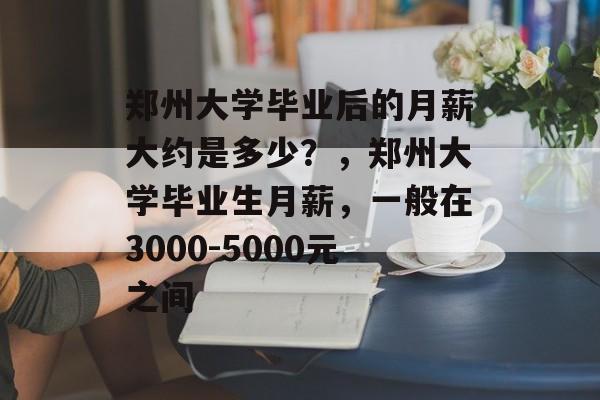 郑州大学毕业后的月薪大约是多少？，郑州大学毕业生月薪，一般在3000-5000元之间