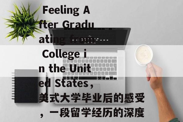 Title: The Feeling After Graduating from College in the United States，美式大学毕业后的感受，一段留学经历的深度剖析