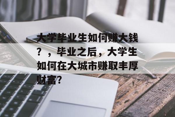 大学毕业生如何赚大钱？，毕业之后，大学生如何在大城市赚取丰厚财富？