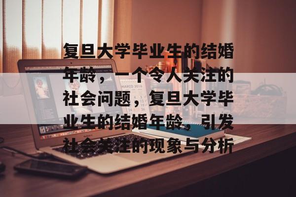 复旦大学毕业生的结婚年龄,一个令人关注的社会问题,复旦大学毕业生的结婚年龄,引发社会关注的现象与分析 复旦大学毕业生的结婚年龄,一个令人关注的社会问题,复旦大学毕业生的结婚年龄,引发社会关注的现象与分析