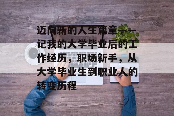 迈向新的人生篇章——记我的大学毕业后的工作经历，职场新手，从大学毕业生到职业人的转变历程