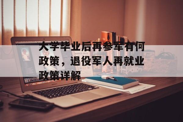 大学毕业后再参军有何政策,退役军人再就业政策详解 大学毕业后再参军有何政策,退役军人再就业政策详解