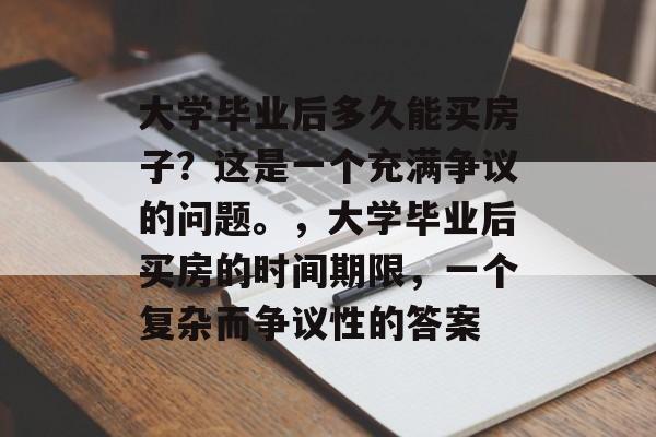 大学毕业后多久能买房子?这是一个充满争议的问题。,大学毕业后买房的时间期限,一个复杂而争议性的答案 大学毕业后多久能买房子?这是一个充满争议的问题。,大学毕业后买房的时间期限,一个复杂而争议性的答案