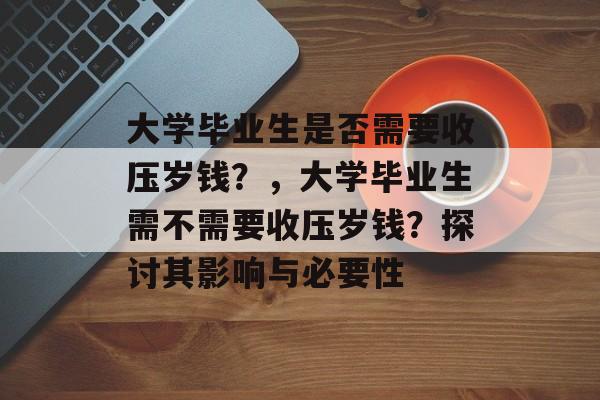 大学毕业生是否需要收压岁钱？，大学毕业生需不需要收压岁钱？探讨其影响与必要性