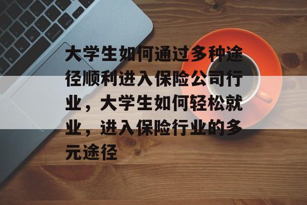 大学生如何通过多种途径顺利进入保险公司行业,大学生如何轻松就业,进入保险行业的多元途径 大学生如何通过多种途径顺利进入保险公司行业,大学生如何轻松就业,进入保险行业的多元途径