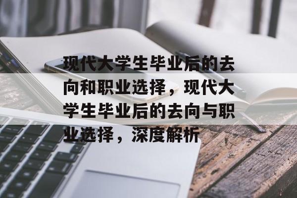 现代大学生毕业后的去向和职业选择,现代大学生毕业后的去向与职业选择,深度解析 现代大学生毕业后的去向和职业选择,现代大学生毕业后的去向与职业选择,深度解析